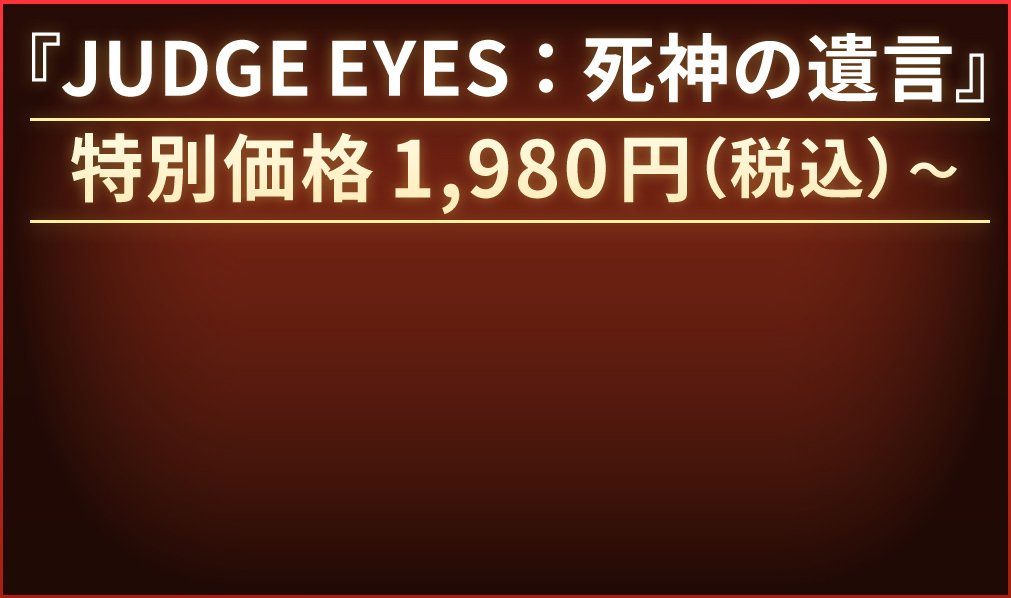 シリーズ第一弾 『JUDGE EYES：死神の遺言』好評発売中 特別価格1,980円(税込)