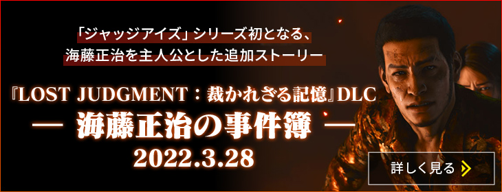 JUDGE EYES 시리즈 최초로 야가미 타카유키의 파트너 카이토 마사하루가 주인공인 추가 시나리오. 『로스트 저지먼트: 심판받지 않은 기억』DLC ― 카이토 마사하루의 사건수첩 ― 2022.3.28 Detail