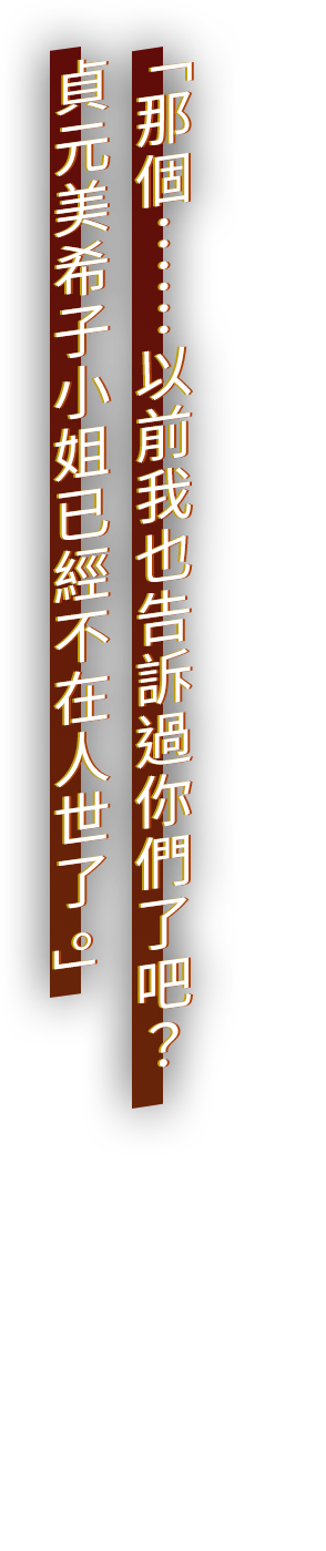 「那個……以前我也告訴過你們了吧？　貞元美希子小姐已經不在人世了。」