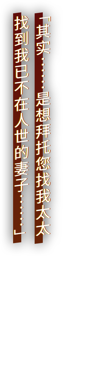 「其实……是想拜托您找我太太 找到我已不在人世的妻子……」