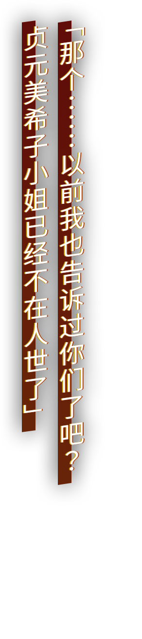 「那个……以前我也告诉过你们了吧？ 贞元美希子小姐已经不在人世了」
