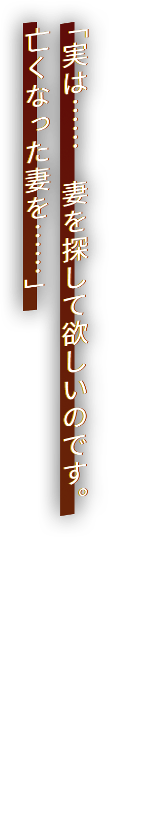 「実は……　妻を探して欲しいのです。亡くなった妻を……」