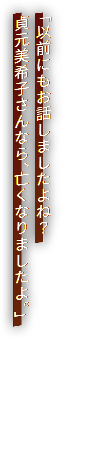 「以前にもお話しましたよね？　貞元美希子さんなら、亡くなりましたよ。」