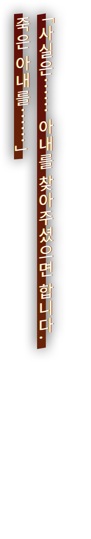「사실은…… 아내를 찾아주셨으면 합니다. 죽은 아내를……」