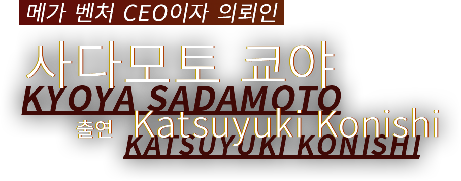 메가 벤처 CEO이자 의뢰인 사다모토 쿄야 출연 Katsuyuki Konishi