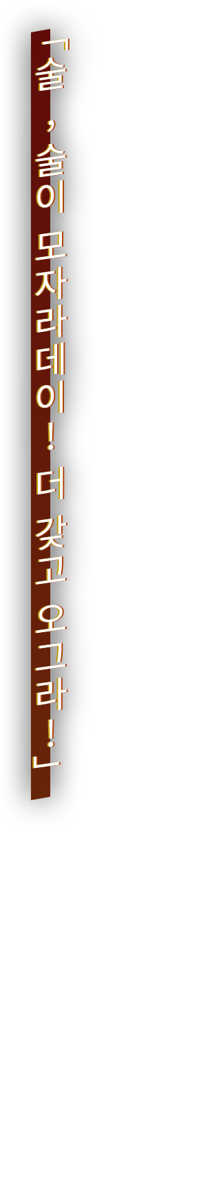 「술, 술이 모자라데이! 더 갖고 오그라!」