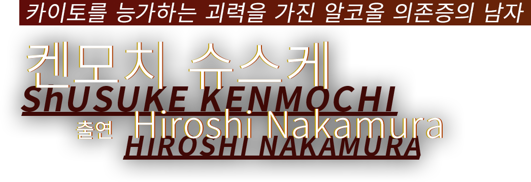 카이토를 능가하는 괴력을 가진 알코올 의존증의 남자 켄모치 슈스케 출연 Hiroshi Nakamura