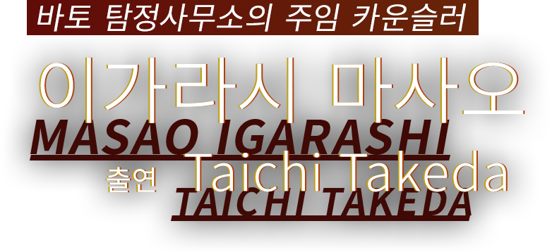바토 탐정사무소의 주임 카운슬러 이가라시 마사오 출연 Taichi Takeda